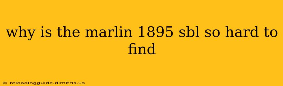 why is the marlin 1895 sbl so hard to find